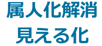 属人化解消・見える化