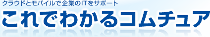 クラウドとモバイルで企業のITをサポート　これでわかるコムチュア